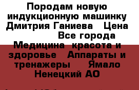 Породам новую индукционную машинку Дмитрия Ганиева › Цена ­ 13 000 - Все города Медицина, красота и здоровье » Аппараты и тренажеры   . Ямало-Ненецкий АО
